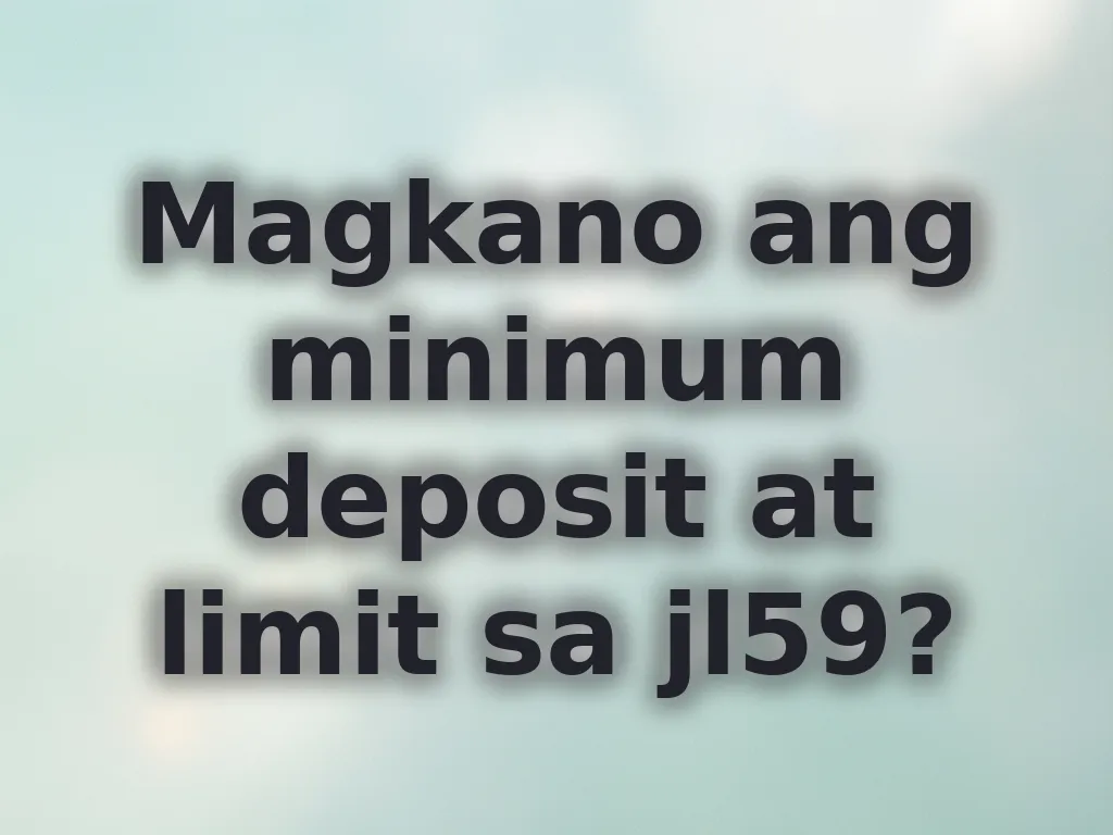 Magkano ang minimum deposit at limit sa jl59?