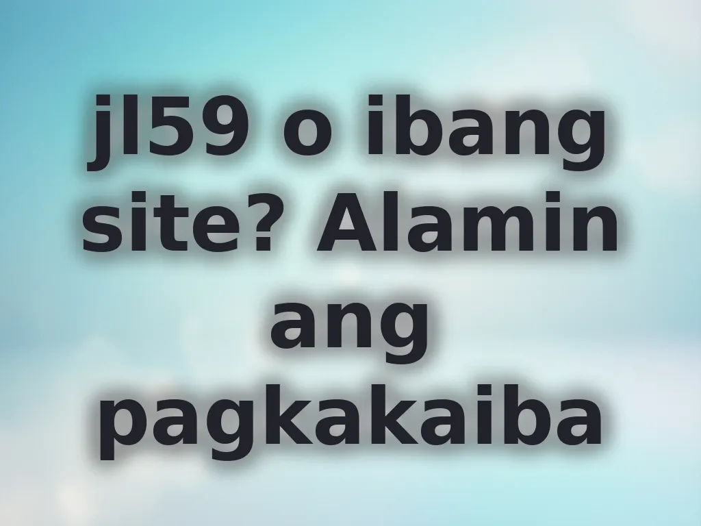 jl59 o ibang site? Alamin ang pagkakaiba